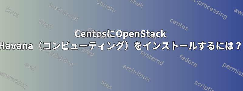 CentosにOpenStack Havana（コンピューティング）をインストールするには？