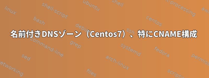 名前付きDNSゾーン（Centos7）、特にCNAME構成