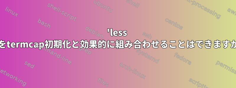 'less -F'をtermcap初期化と効果的に組み合わせることはできますか？