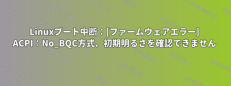 Linuxブート中断：[ファームウェアエラー] ACPI：No_BQC方式、初期明るさを確認できません