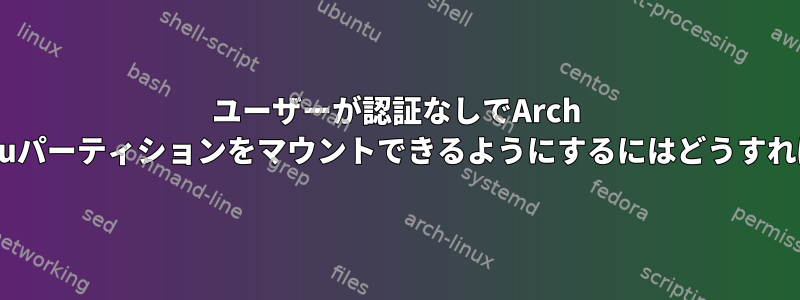 ユーザーが認証なしでArch LinuxにUbuntuパーティションをマウントできるようにするにはどうすればよいですか？