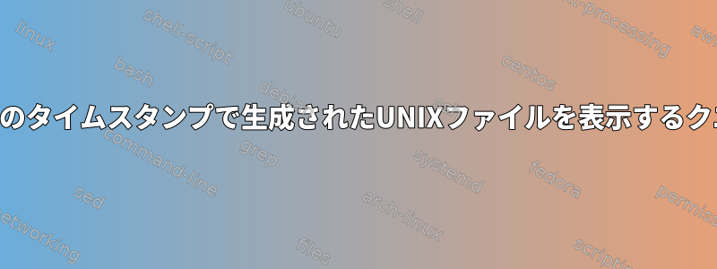 特定のタイムスタンプで生成されたUNIXファイルを表示するクエリ