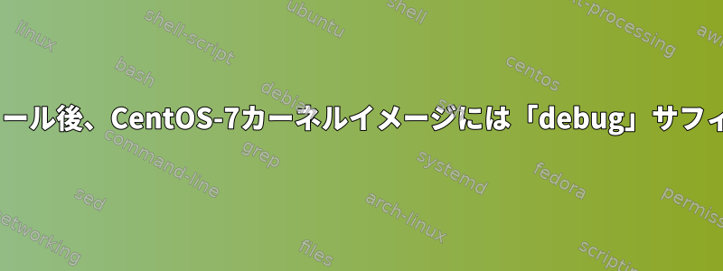 Kickstartのインストール後、CentOS-7カーネルイメージには「debug」サフィックスが付きます。