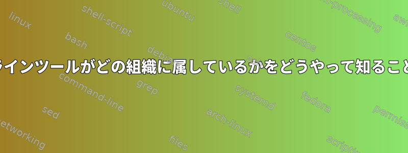 特定のコマンドラインツールがどの組織に属しているかをどうやって知ることができますか？