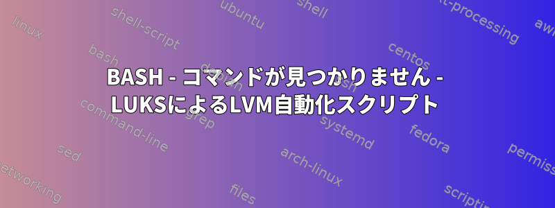 BASH - コマンドが見つかりません - LUKSによるLVM自動化スクリプト