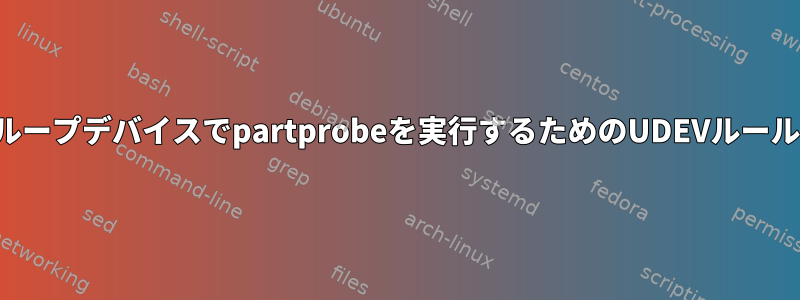 ループデバイスでpartprobeを実行するためのUDEVルール