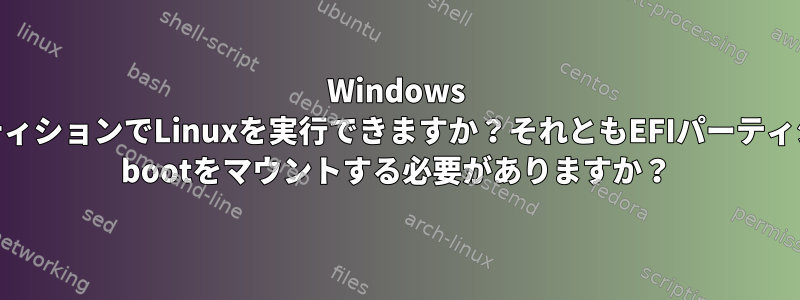 Windows EFIパーティションでLinuxを実行できますか？それともEFIパーティションに/ bootをマウントする必要がありますか？