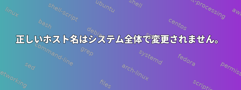 正しいホスト名はシステム全体で変更されません。