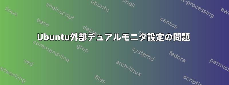 Ubuntu外部デュアルモニタ設定の問題