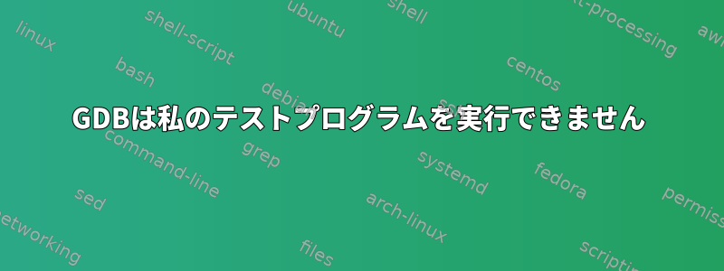 GDBは私のテストプログラムを実行できません