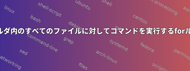 フォルダ内のすべてのファイルに対してコマンドを実行するforループ