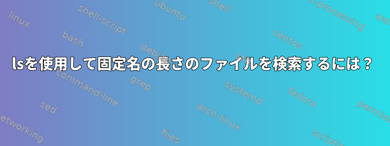 lsを使用して固定名の長さのファイルを検索するには？