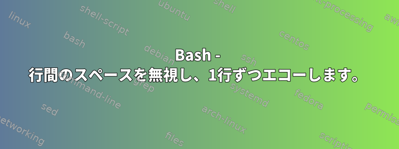 Bash - 行間のスペースを無視し、1行ずつエコーします。