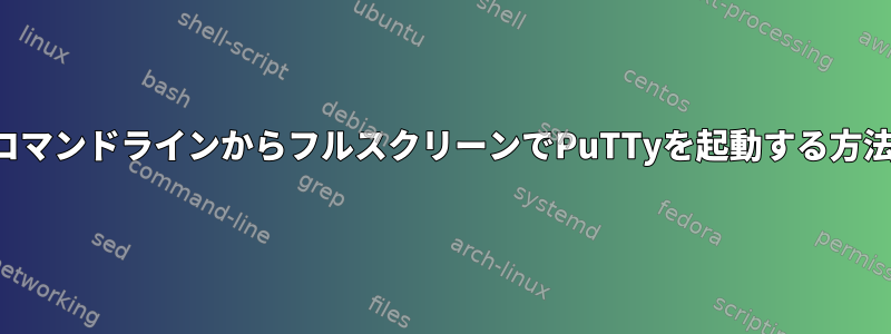 コマンドラインからフルスクリーンでPuTTyを起動する方法