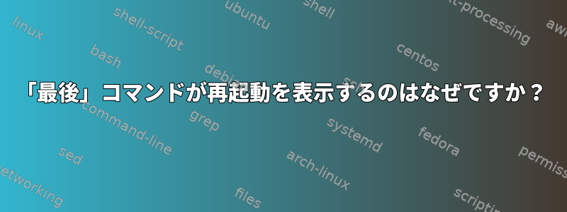 「最後」コマンドが再起動を表示するのはなぜですか？