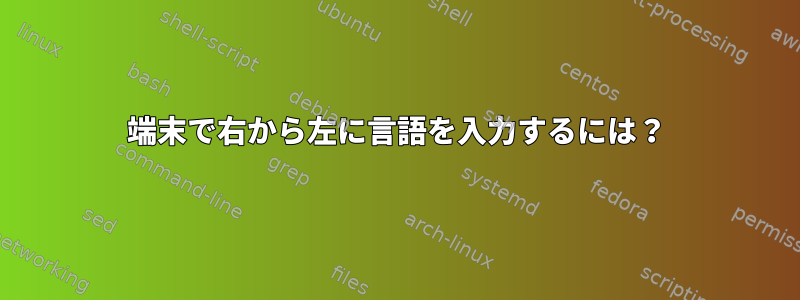 端末で右から左に言語を入力するには？