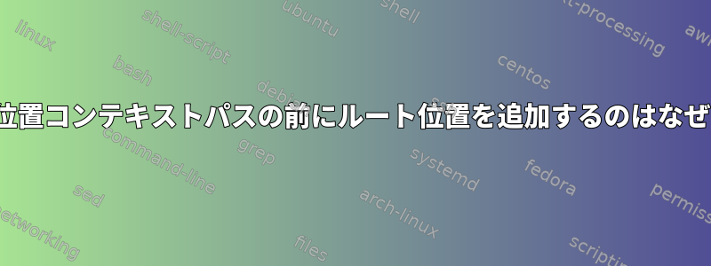 nginxが位置コンテキストパスの前にルート位置を追加するのはなぜですか？