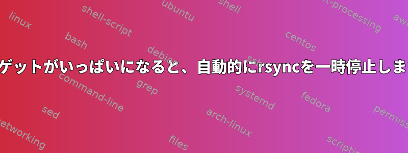 ターゲットがいっぱいになると、自動的にrsyncを一時停止します。