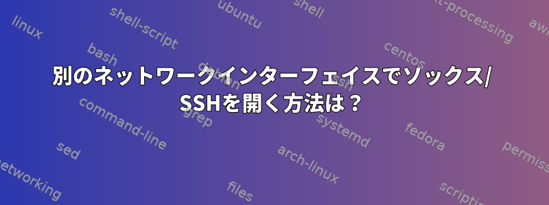 別のネットワークインターフェイスでソックス/ SSHを開く方法は？