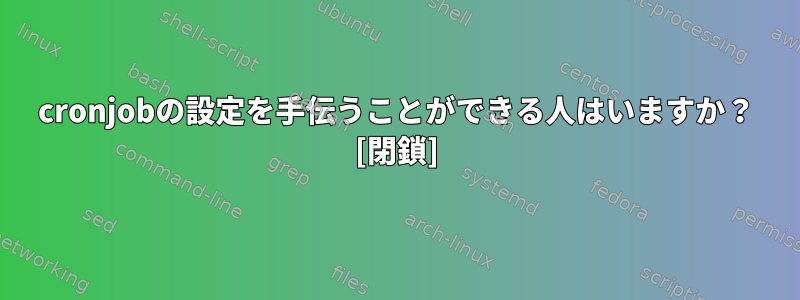 cronjobの設定を手伝うことができる人はいますか？ [閉鎖]