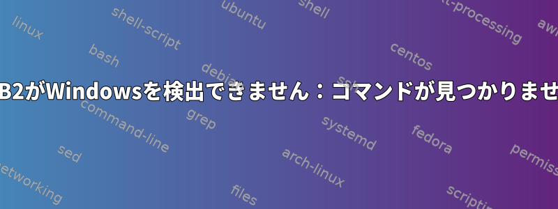 GRUB2がWindowsを検出できません：コマンドが見つかりません。