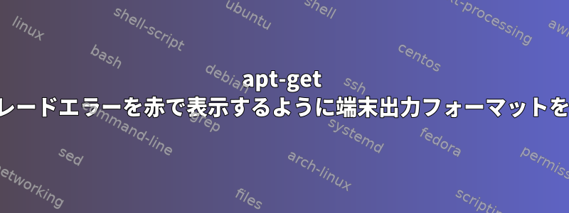 apt-get アップグレードエラーを赤で表示するように端末出力フォーマットを設定する