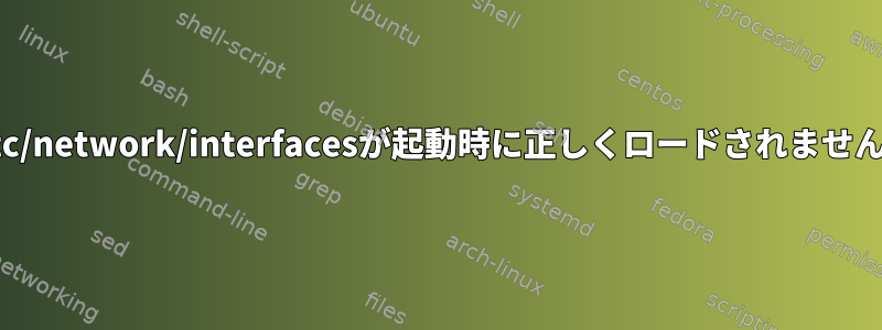 /etc/network/interfacesが起動時に正しくロードされません。