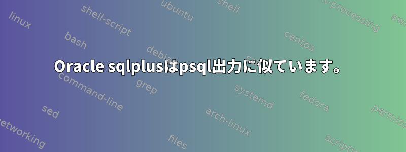 Oracle sqlplusはpsql出力に似ています。