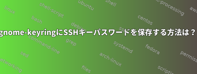 gnome-keyringにSSHキーパスワードを保存する方法は？