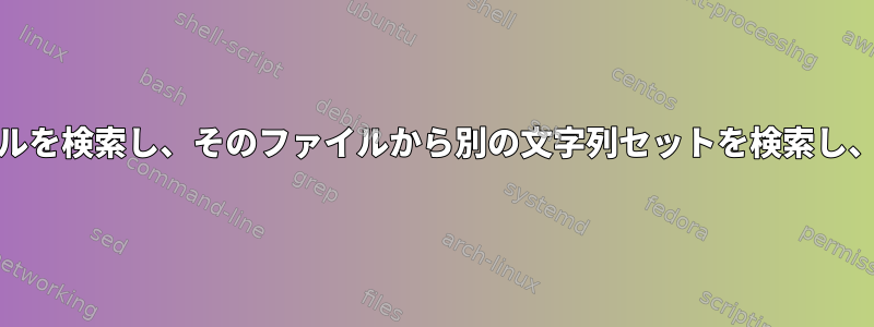 Unixで特定の文字列のファイルを検索し、そのファイルから別の文字列セットを検索し、ファイル属性を印刷します。