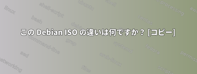 この Debian ISO の違いは何ですか？ [コピー]