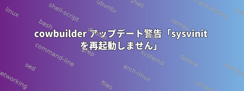 cowbuilder アップデート警告「sysvinit を再起動しません」