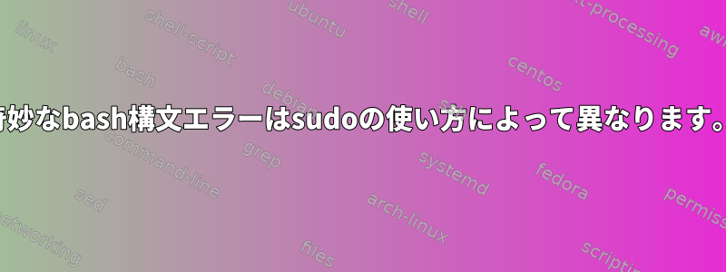 奇妙なbash構文エラーはsudoの使い方によって異なります。