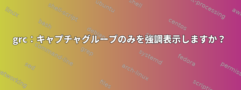 grc：キャプチャグループのみを強調表示しますか？