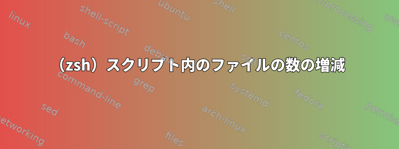 （zsh）スクリプト内のファイルの数の増減