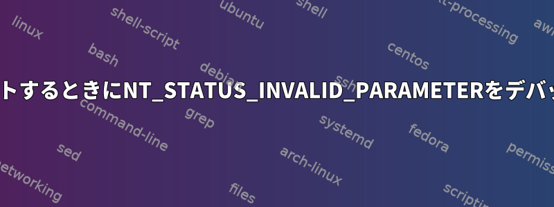 cifs共有をマウントするときにNT_STATUS_INVALID_PARAMETERをデバッグする方法は？