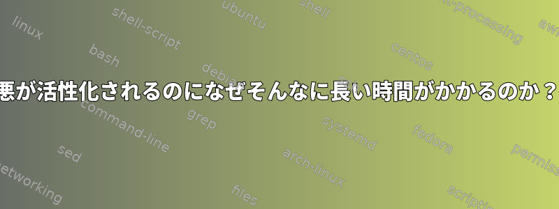 悪が活性化されるのになぜそんなに長い時間がかかるのか？