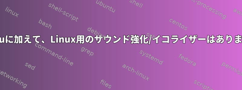 Ubuntuに加えて、Linux用のサウンド強化/イコライザーはありますか？