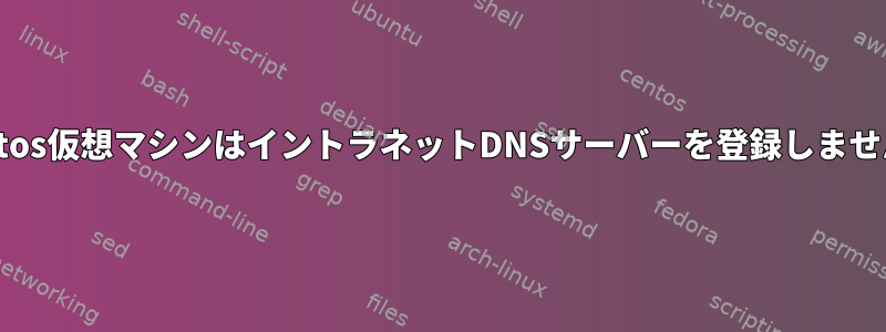 Centos仮想マシンはイントラネットDNSサーバーを登録しません。