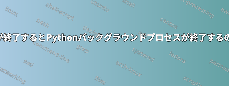 SSHセッションが終了するとPythonバックグラウンドプロセスが終了するのはなぜですか？