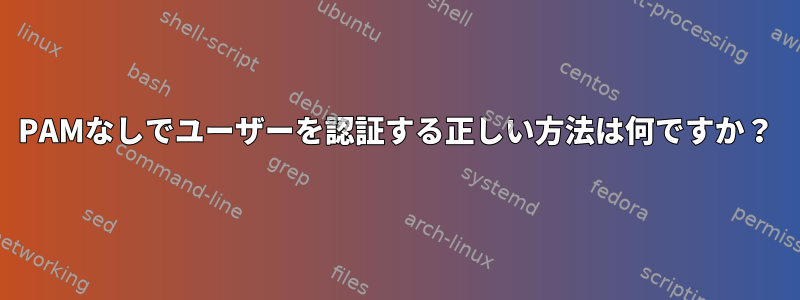 PAMなしでユーザーを認証する正しい方法は何ですか？