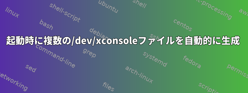 起動時に複数の/dev/xconsoleファイルを自動的に生成