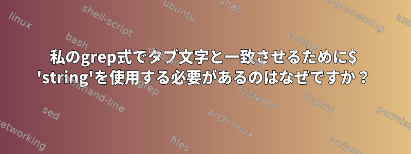 私のgrep式でタブ文字と一致させるために$ 'string'を使用する必要があるのはなぜですか？