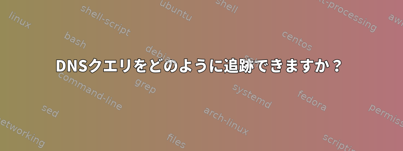 DNSクエリをどのように追跡できますか？