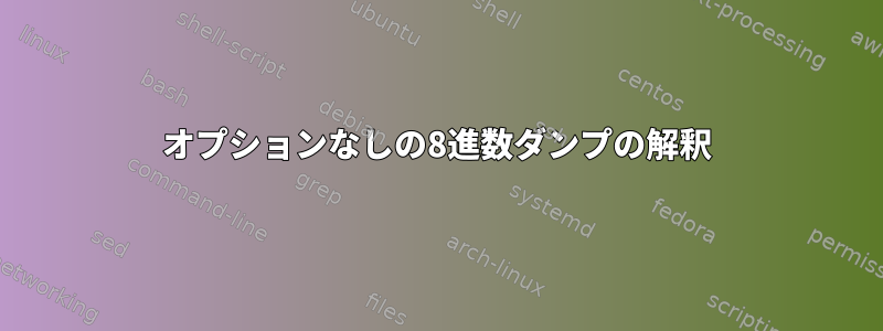 オプションなしの8進数ダンプの解釈