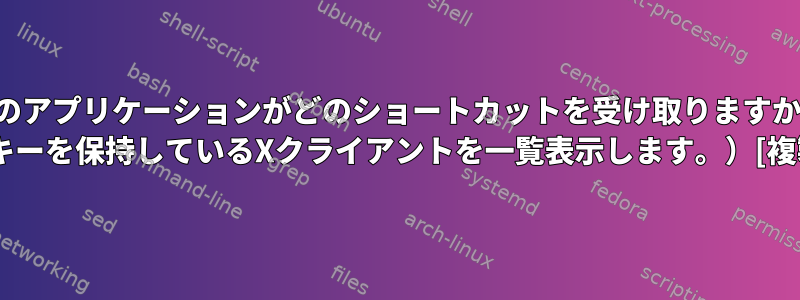 どのアプリケーションがどのショートカットを受け取りますか？ （キーを保持しているXクライアントを一覧表示します。）[複製]