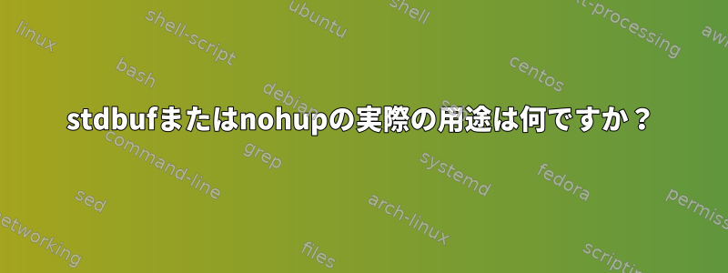 stdbufまたはnohupの実際の用途は何ですか？