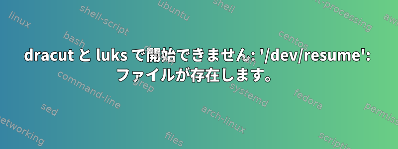 dracut と luks で開始できません: '/dev/resume': ファイルが存在します。