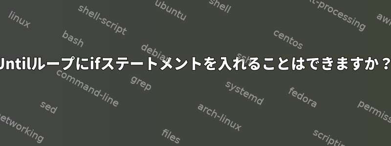 Untilループにifステートメントを入れることはできますか？