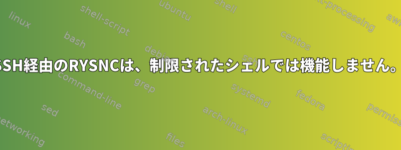 SSH経由のRYSNCは、制限されたシェルでは機能しません。